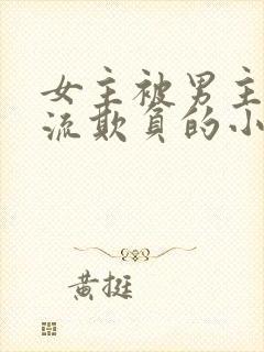 女主被男主们轮流欺负的小说