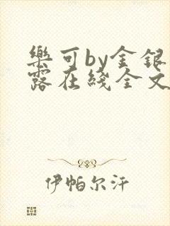 乐可by金银花露在线全文免费阅读笔趣阁第