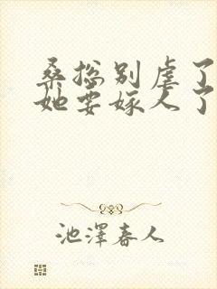 桑总别虐了夫人她要嫁人了短剧全集