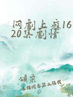 网剧上瘾16到20集剧情