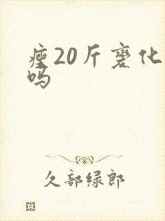 瘦20斤变化大吗