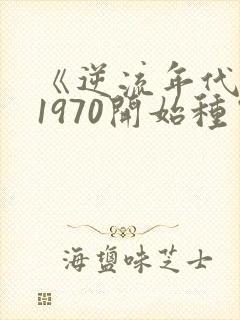 《逆流年代:从1970开始种田养家》