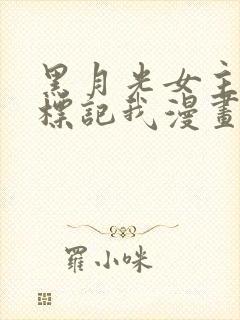 黑月光女主总想标记我漫画