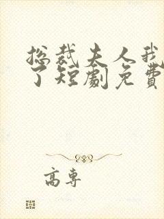 总裁夫人我当腻了短剧免费看