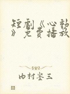 短剧《心动的他》免费播放