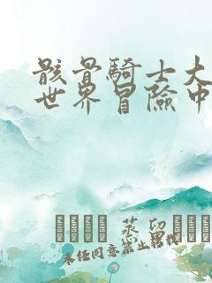 骸骨骑士大人异世界冒险中漫画免费