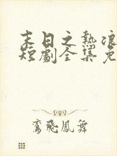 末日之热浪来袭短剧全集免费看末世短剧