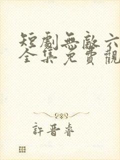 短剧无敌六皇子全集免费观看