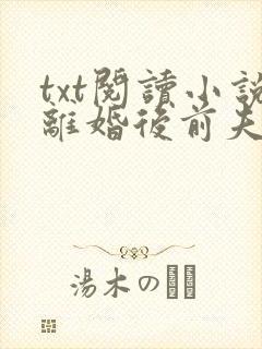 txt阅读小说离婚后前夫哭着求复婚