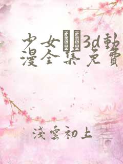 少女たち3d动漫全集免费观看