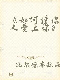 《如何让你爱的人爱上你》