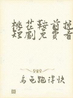 桃花鞍前挽离情短剧免费看