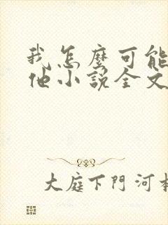 我怎么可能喜欢他小说全文免费阅读