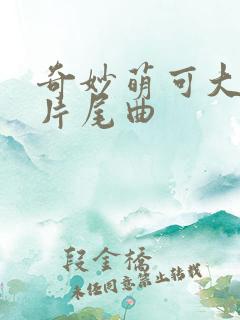 奇妙萌可大电影片尾曲