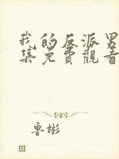 我的反派男友全集免费观看完整版