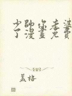 少帅你老婆又跑了漫画免费观看