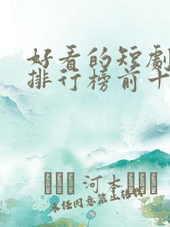 好看的短剧推荐排行榜前十名