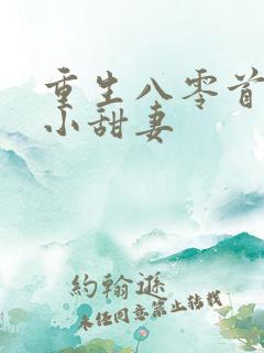重生八零首长的小甜妻