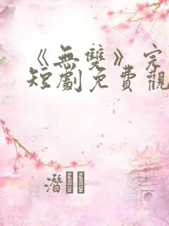 《无双》完整版短剧免费观看