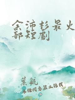 余沛杉最火的5部短剧