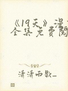 《19天》漫画全集免费阅读心动