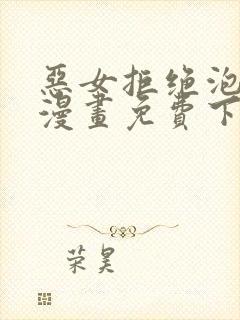 恶女拒绝泡男主漫画免费下拉式59