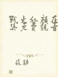 战火红颜在线全集免费观看完整版