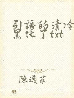 引诱的清冷男主黑化了txt