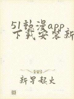 51动漫app下载安装新版