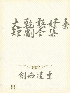 大乾憨婿秦憨子短剧全集