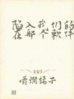 陷入我们的热恋在哪个软件可以看