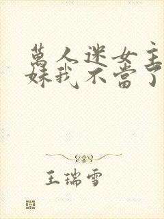 万人迷女主的妹妹我不当了