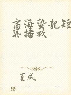 商海蛰龙短剧全集播放