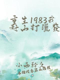 重生1983我赶山打猎发家致富 老驴知礼