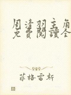周清羽主角小说免费阅读全文