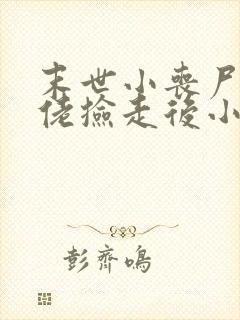 末世小丧尸被大佬捡走后小说免费