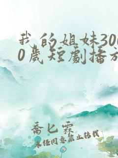 我的姐妹3000岁短剧播放全集免费