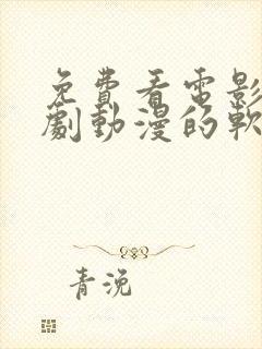 免费看电影电视剧动漫的软件