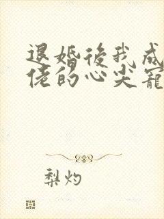 退婚后我成了大佬的心尖宠