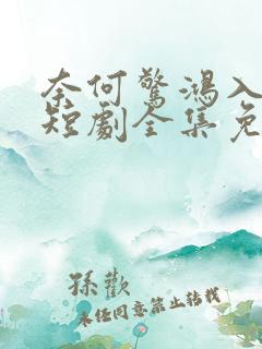 奈何惊鸿入我心短剧全集免费观看