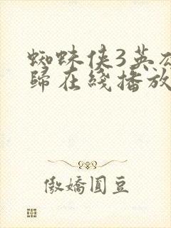 蜘蛛侠3英雄无归在线播放