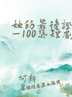 她的最后证词1—100集短剧免费观看