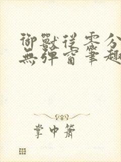 御兽从零分开始无弹窗笔趣阁