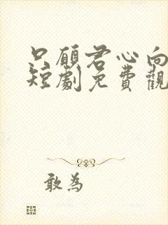 只愿君心向我心短剧免费观看全集