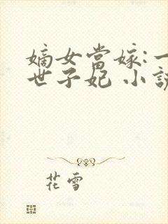 嫡女当嫁:一等世子妃 小说