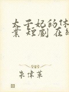 太子妃的休夫大业 短剧 在线播放