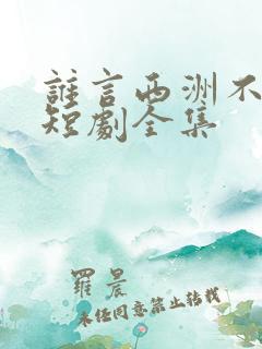 谁言西洲不知意短剧全集