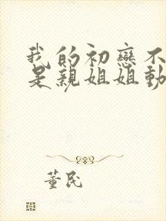 我的初恋不可能是亲姐姐动漫合集