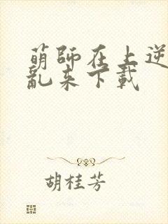 萌师在上逆徒别乱来下载