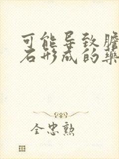 可能导致胆囊结石形成的药物有哪些